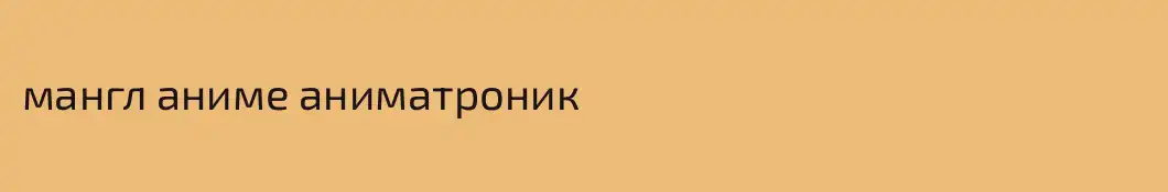мангл аниме аниматроник